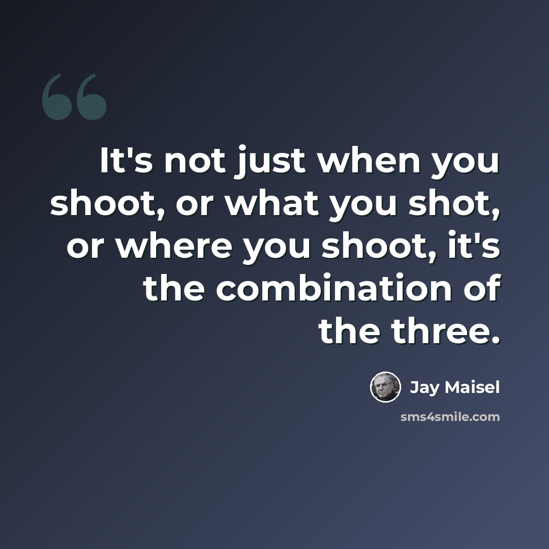 “It's not just when you shoot, or what you shot, or where you shoot, it's the combination of the three.” quote by Jay Maisel