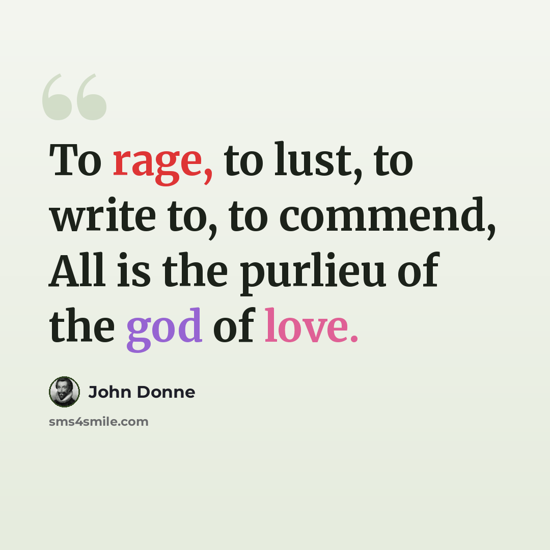 “To rage, to lust, to write to, to commend, All is the purlieu of the god of love.” quote by John Donne