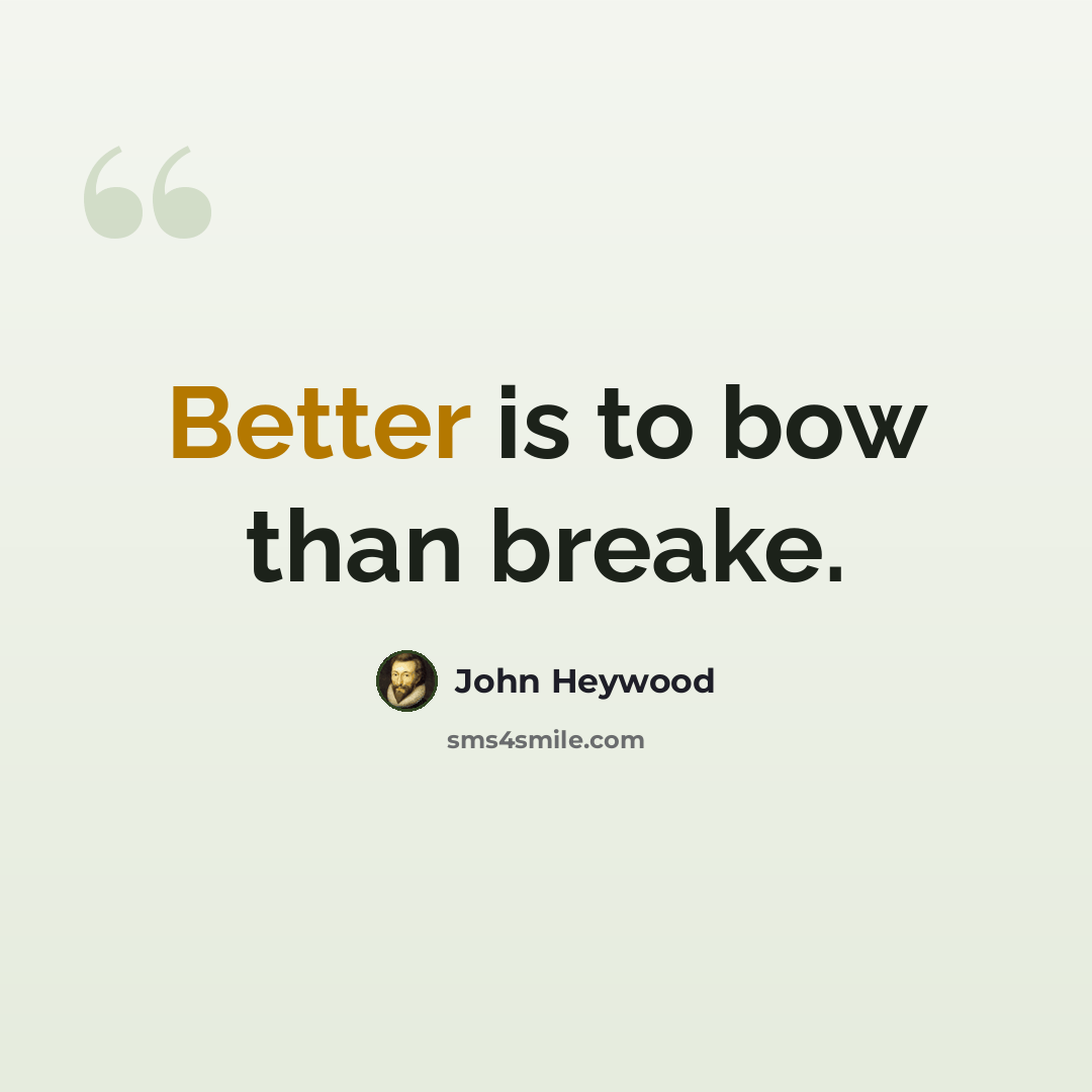 “Better is to bow than breake.” quote by John Heywood