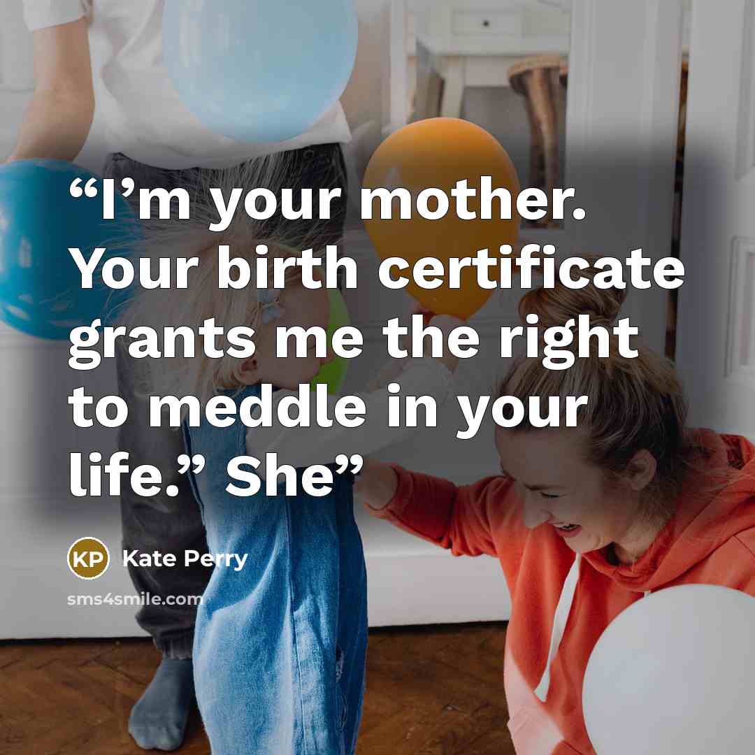 “I’m your mother. Your birth certificate grants me the right to meddle in your life.” She” quote by Kate Perry