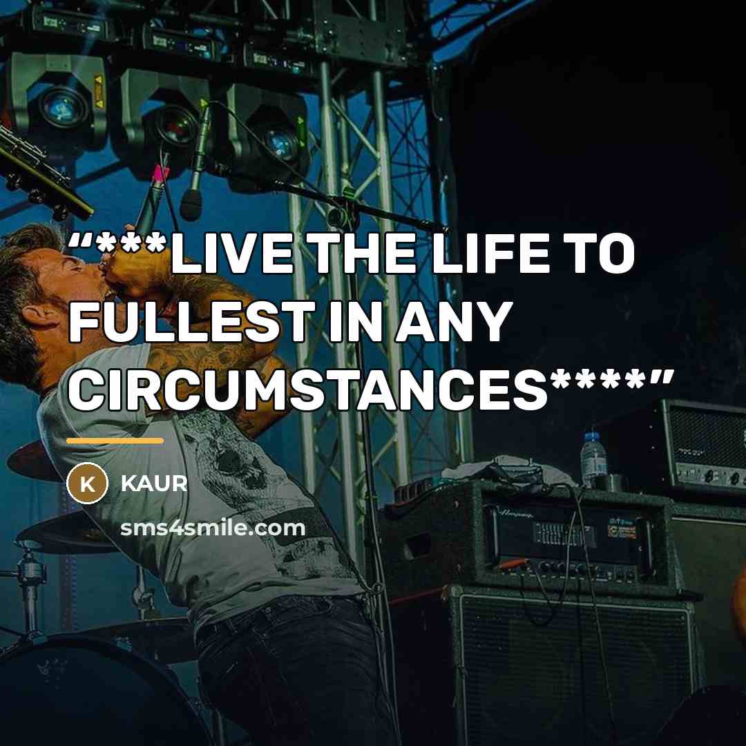 “***LIVE THE LIFE TO FULLEST IN ANY CIRCUMSTANCES****” quote by Kaur