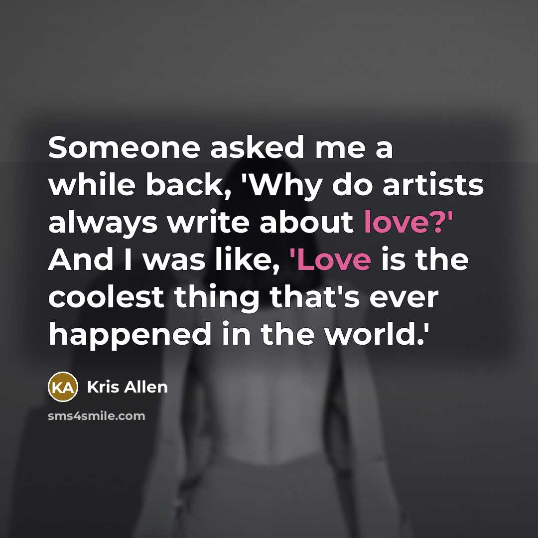 “Someone asked me a while back, 'Why do artists always write about love?' And I was like, 'Love is the coolest thing that's ever happened in the world.'” quote by Kris Allen