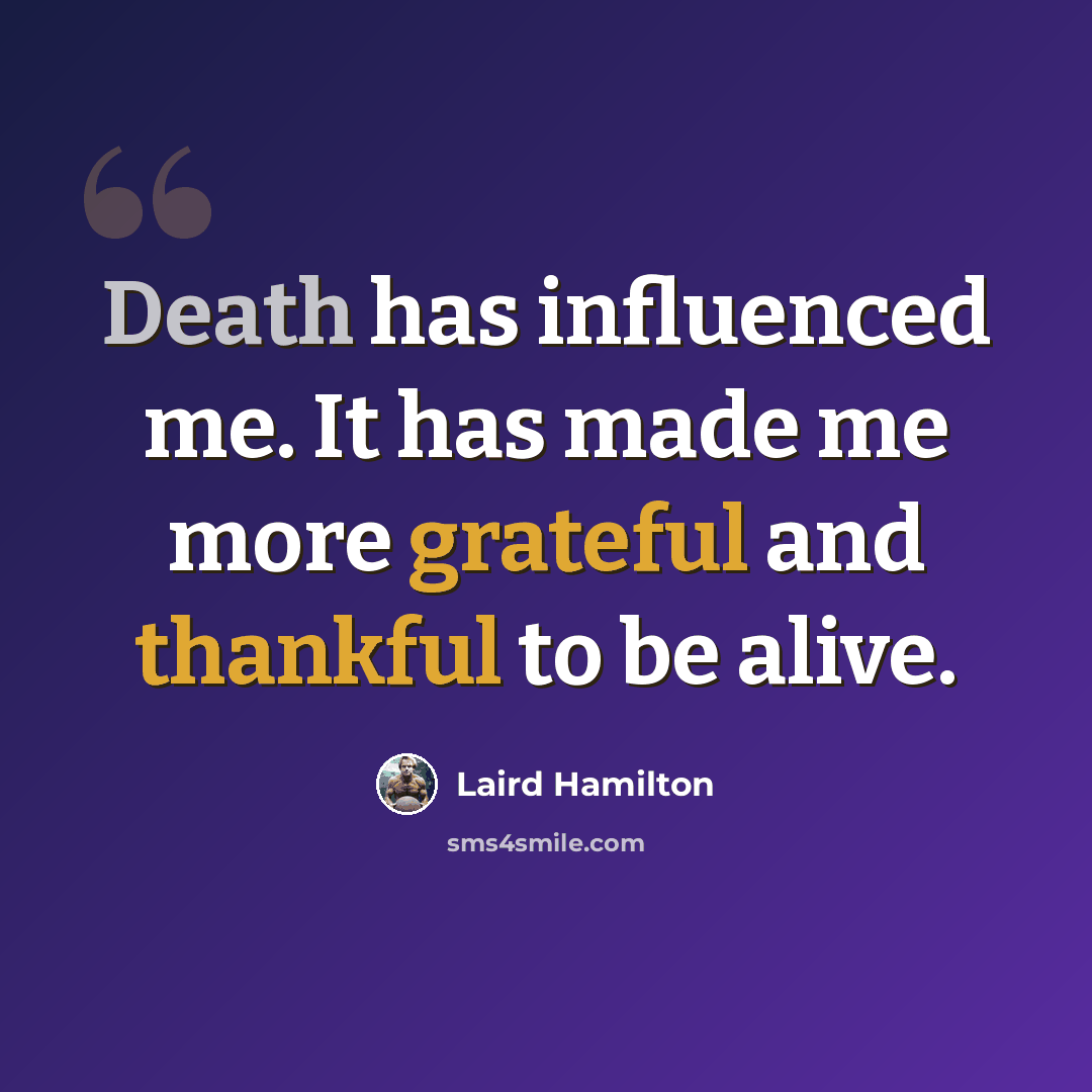 “Death has influenced me. It has made me more grateful and thankful to be alive.” quote by Laird Hamilton