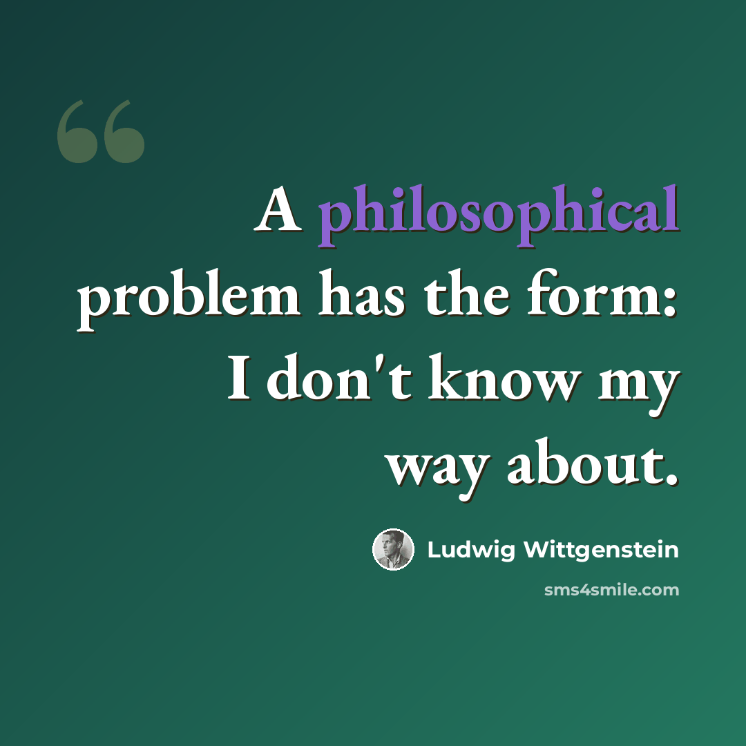 “A philosophical problem has the form: I don't know my way about.” quote by Ludwig Wittgenstein