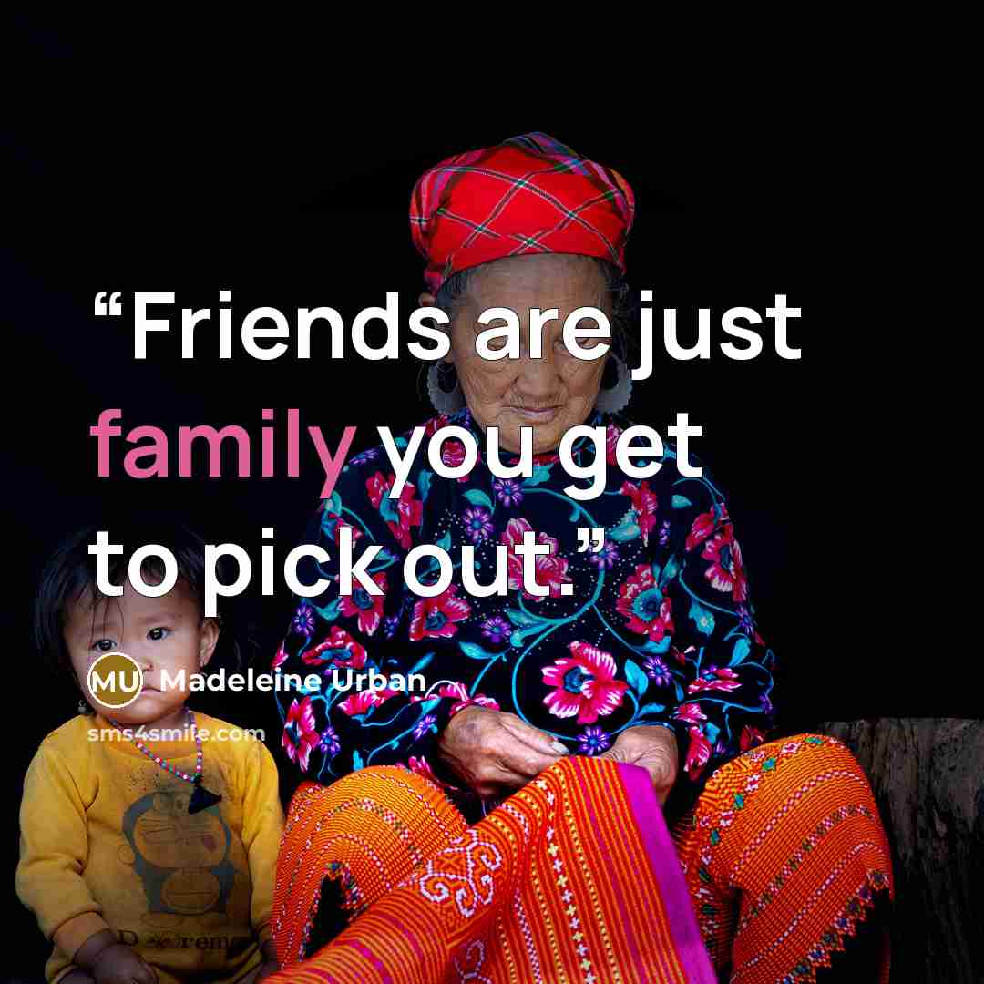 “Friends are just family you get to pick out.” quote by Madeleine Urban