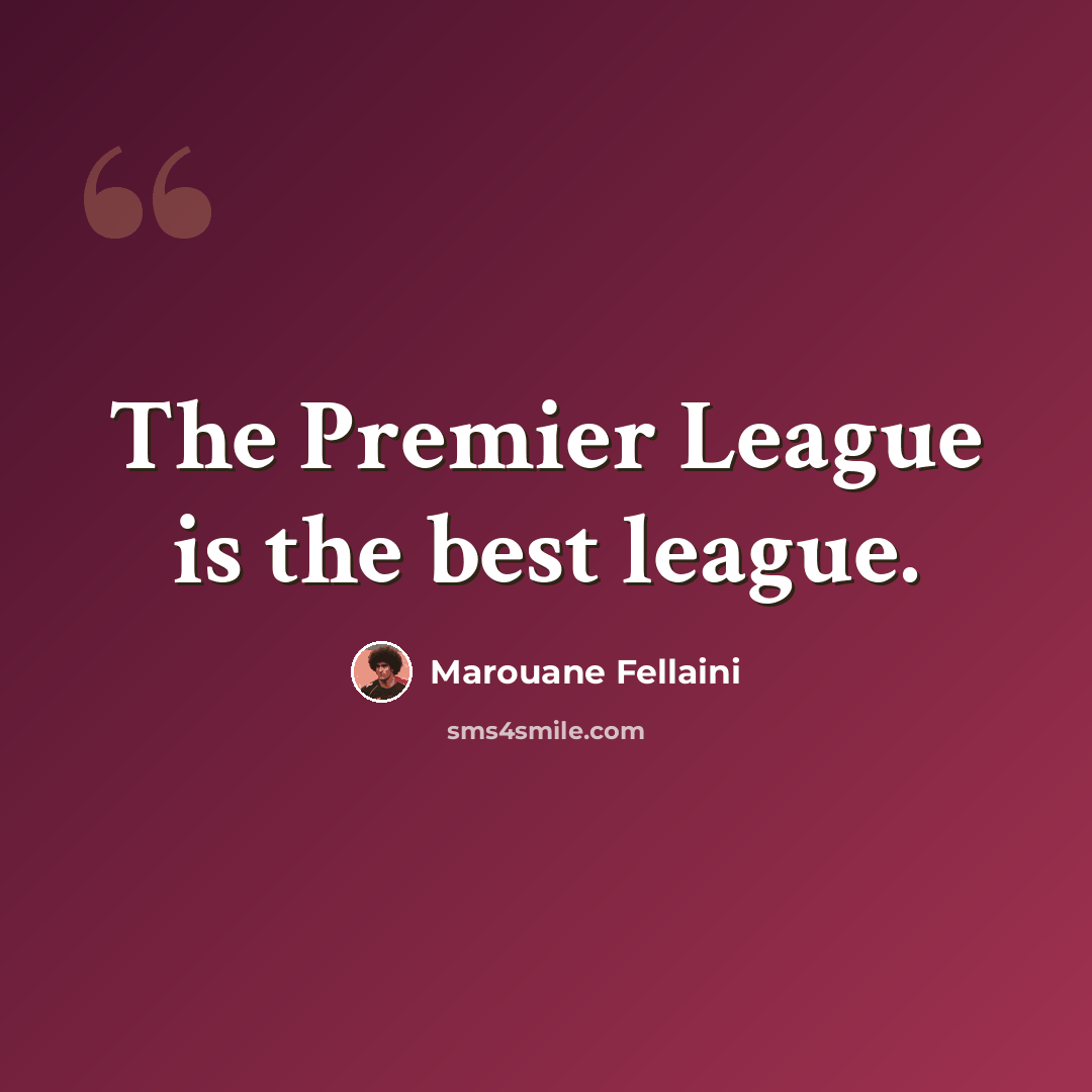 “The Premier League is the best league.” quote by Marouane Fellaini