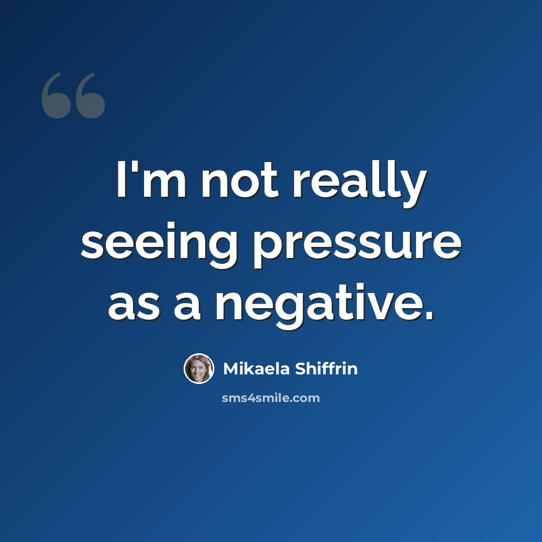 “I'm not really seeing pressure as a negative.” quote by Mikaela Shiffrin