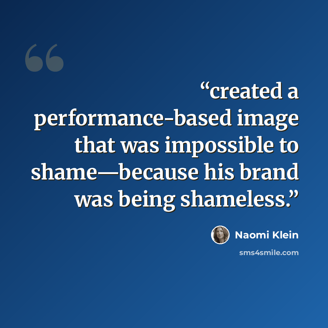 “created a performance-based image that was impossible to shame—because his brand was being shameless.” quote by Naomi Klein