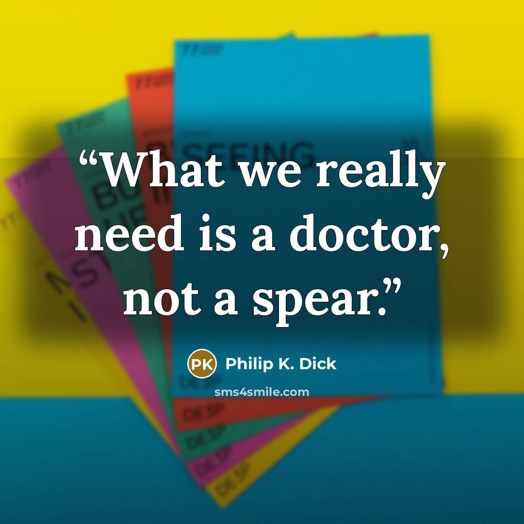 “What we really need is a doctor, not a spear.” quote by Philip K. Dick