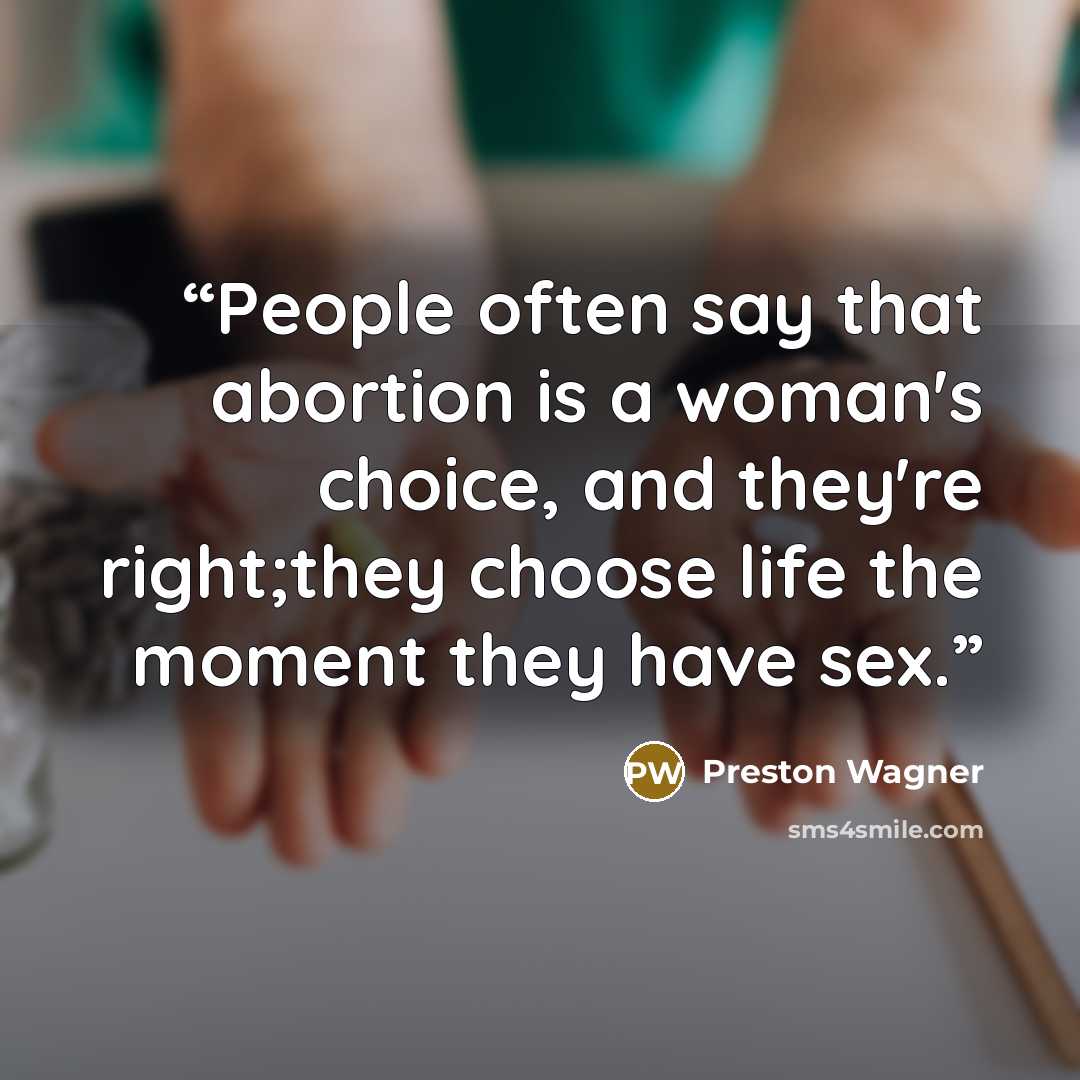 “People often say that abortion is a woman's choice, and they're right;they choose life the moment they have sex.” quote by Preston Wagner