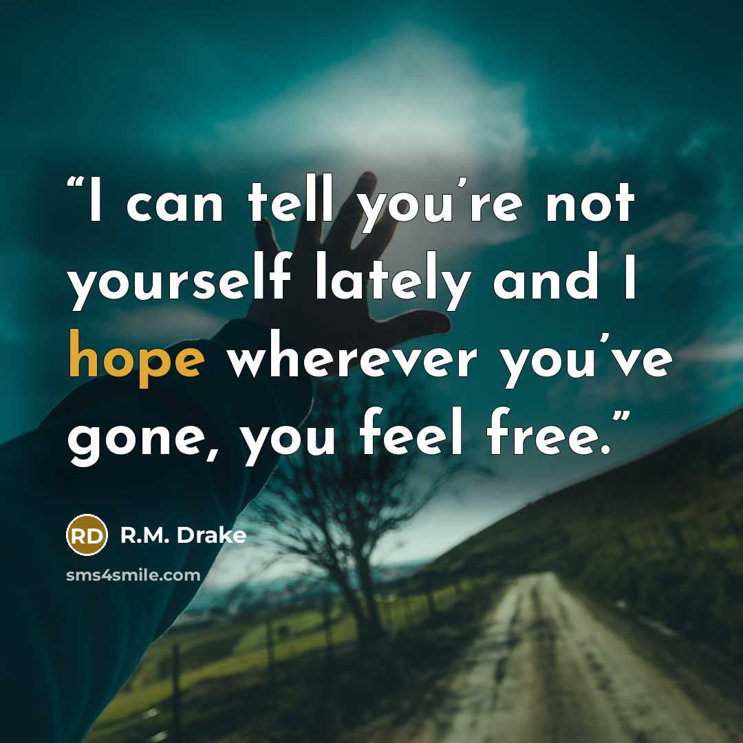 “I can tell you’re not yourself lately and I hope wherever you’ve gone, you feel free.” quote by R.M. Drake