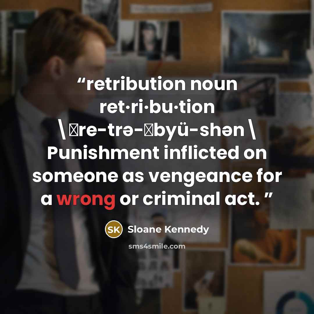“retribution noun ret·ri·bu·tion \ˌre-trə-ˈbyü-shən\ Punishment inflicted on someone as vengeance for a wrong or criminal act.” quote by Sloane Kennedy