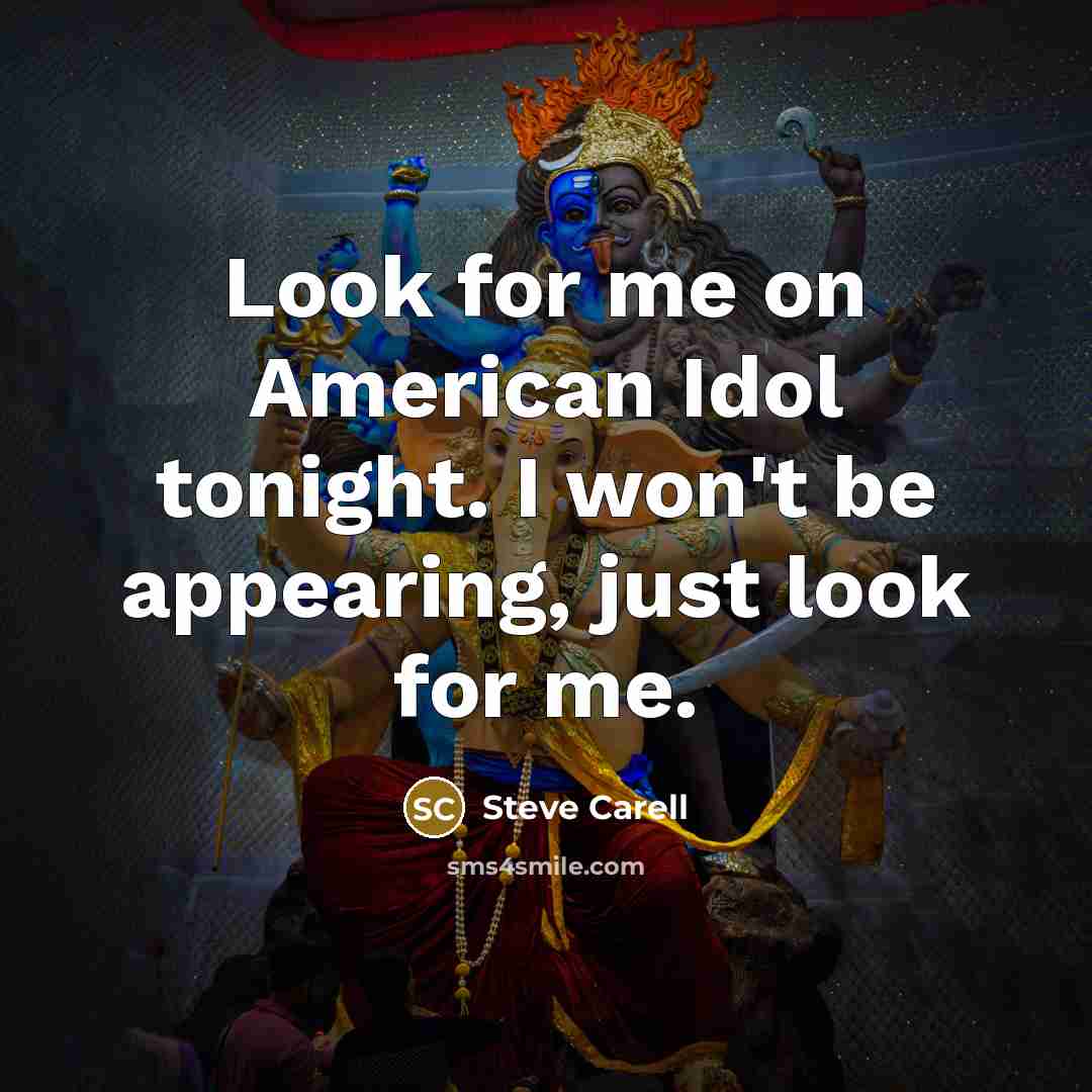 “Look for me on American Idol tonight. I won't be appearing, just look for me.” quote by Steve Carell