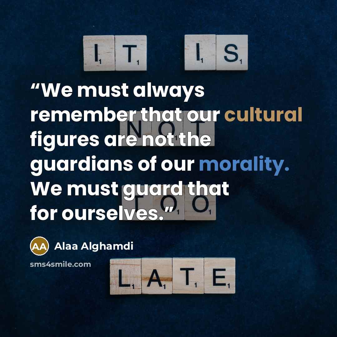 “We must always remember that our cultural figures are not the guardians of our morality. We must guard that for ourselves.” quote by Alaa Alghamdi