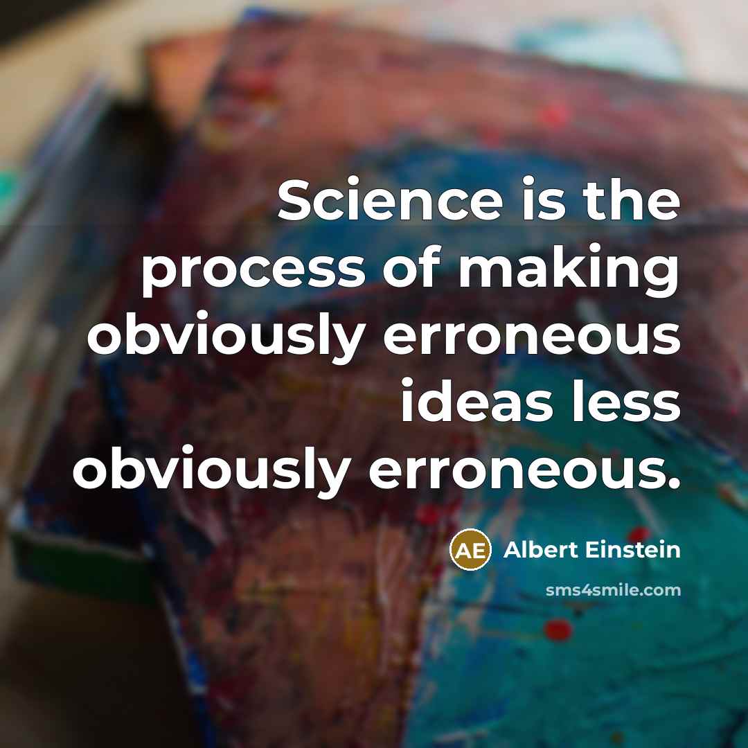 “Science is the process of making obviously erroneous ideas less obviously erroneous.” quote by Albert Einstein