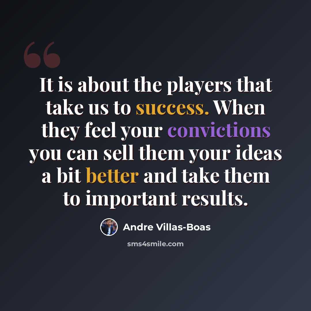 “It is about the players that take us to success. When they feel your convictions you can sell them your ideas a bit better and take them to important results.” quote by Andre Villas-Boas