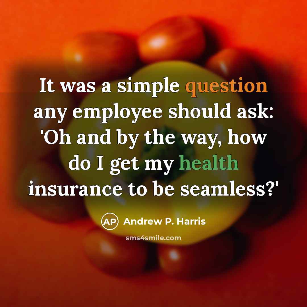 “It was a simple question any employee should ask: 'Oh and by the way, how do I get my health insurance to be seamless?'” quote by Andrew P. Harris