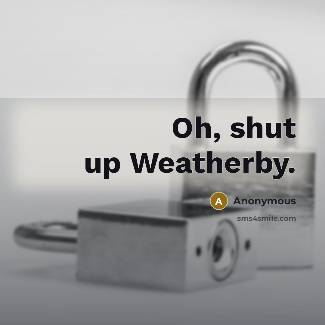“Oh, shut up Weatherby.” quote by Anonymous