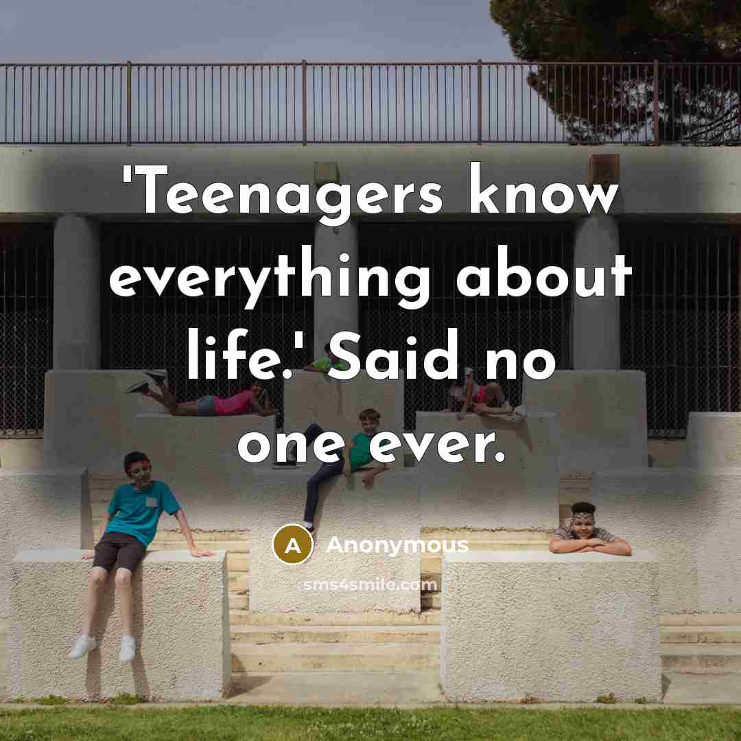 “'Teenagers know everything about life.' Said no one ever.” quote by Anonymous