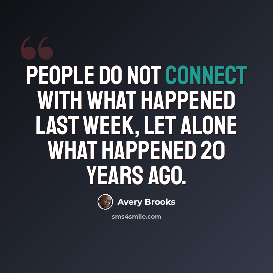 “People do not connect with what happened last week, let alone what happened 20 years ago.” quote by Avery Brooks