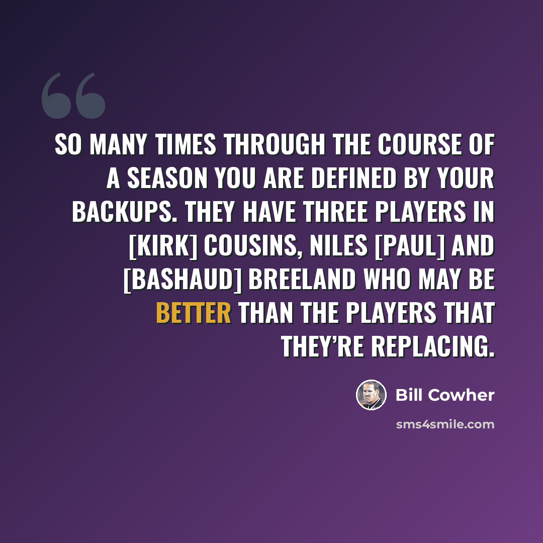 “So many times through the course of a season you are defined by your backups. They have three players in [Kirk] Cousins, Niles [Paul] and [Bashaud] Breeland who may be better than the players that they’re replacing.” quote by Bill Cowher