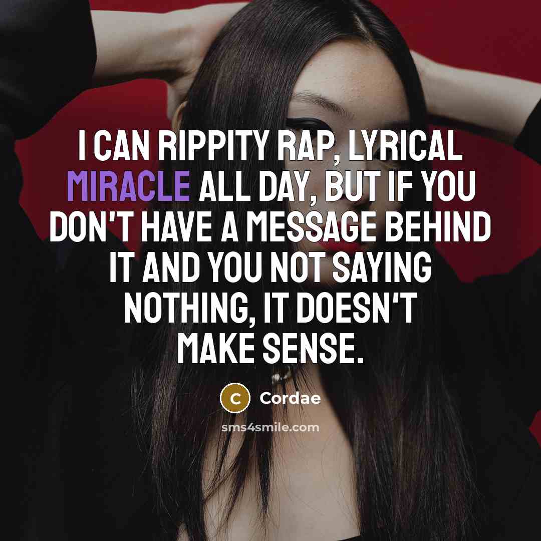 “I can rippity rap, lyrical miracle all day, but if you don't have a message behind it and you not saying nothing, it doesn't make sense.” quote by Cordae