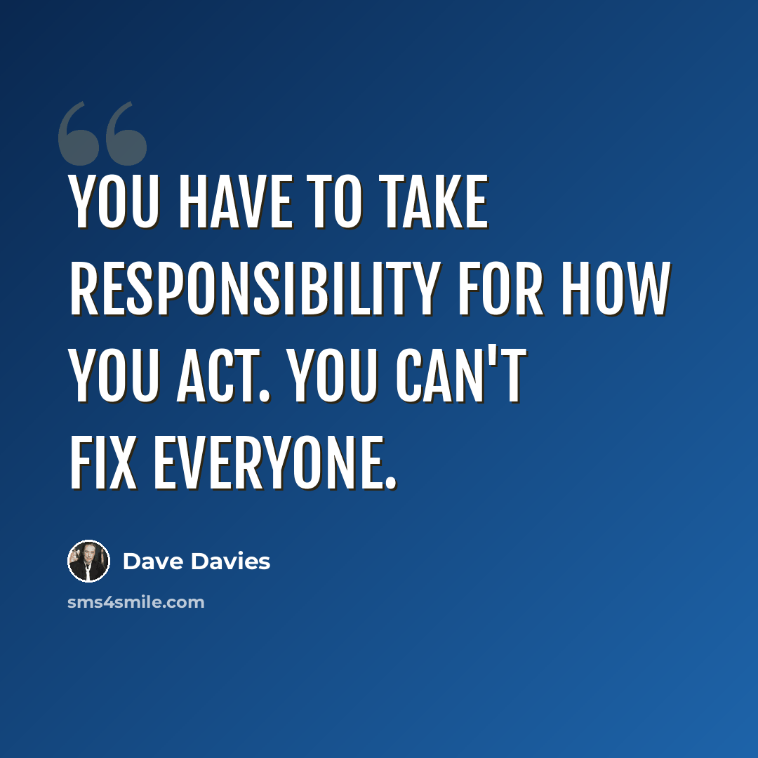 “You have to take responsibility for how you act. You can't fix everyone.” quote by Dave Davies