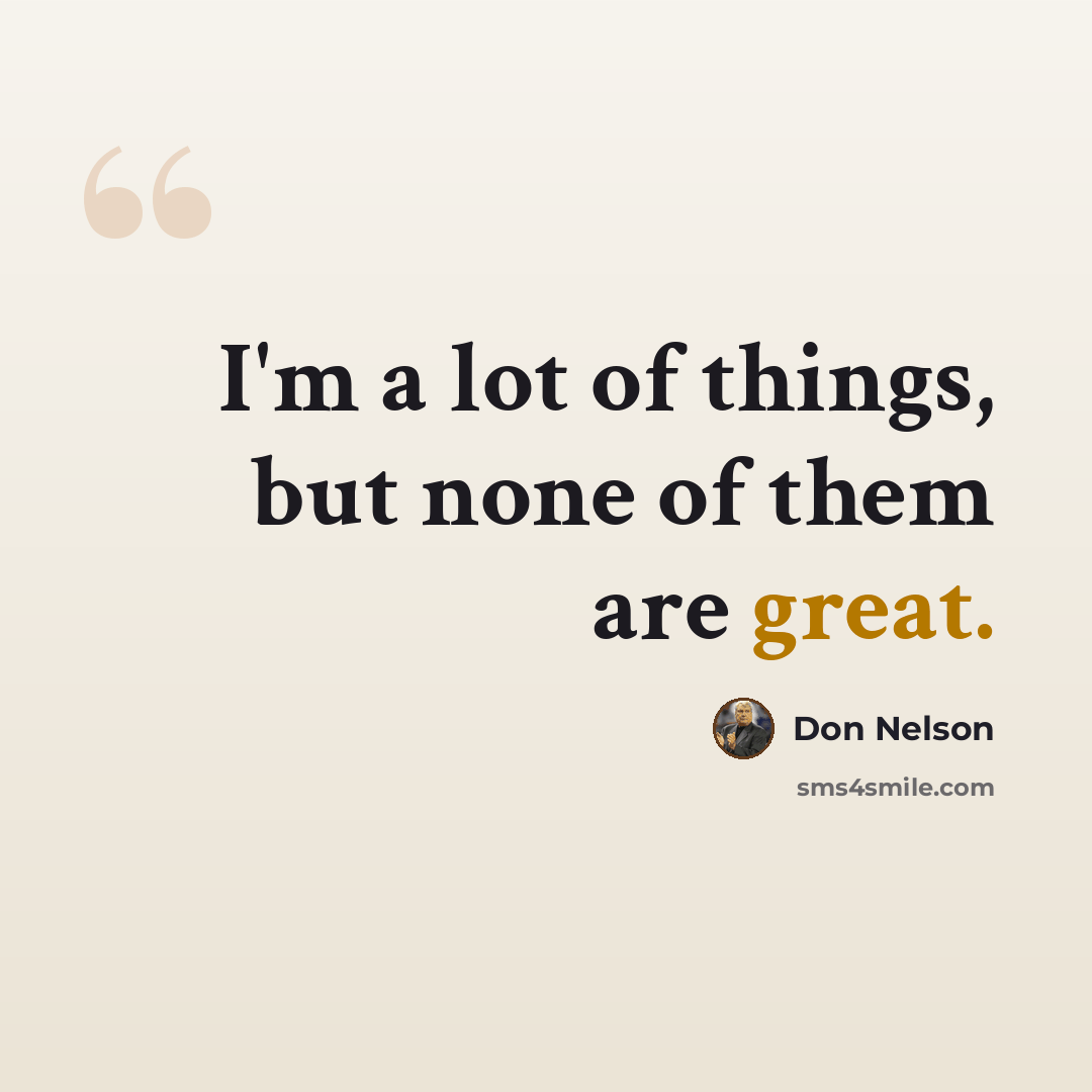 “I'm a lot of things, but none of them are great.” quote by Don Nelson