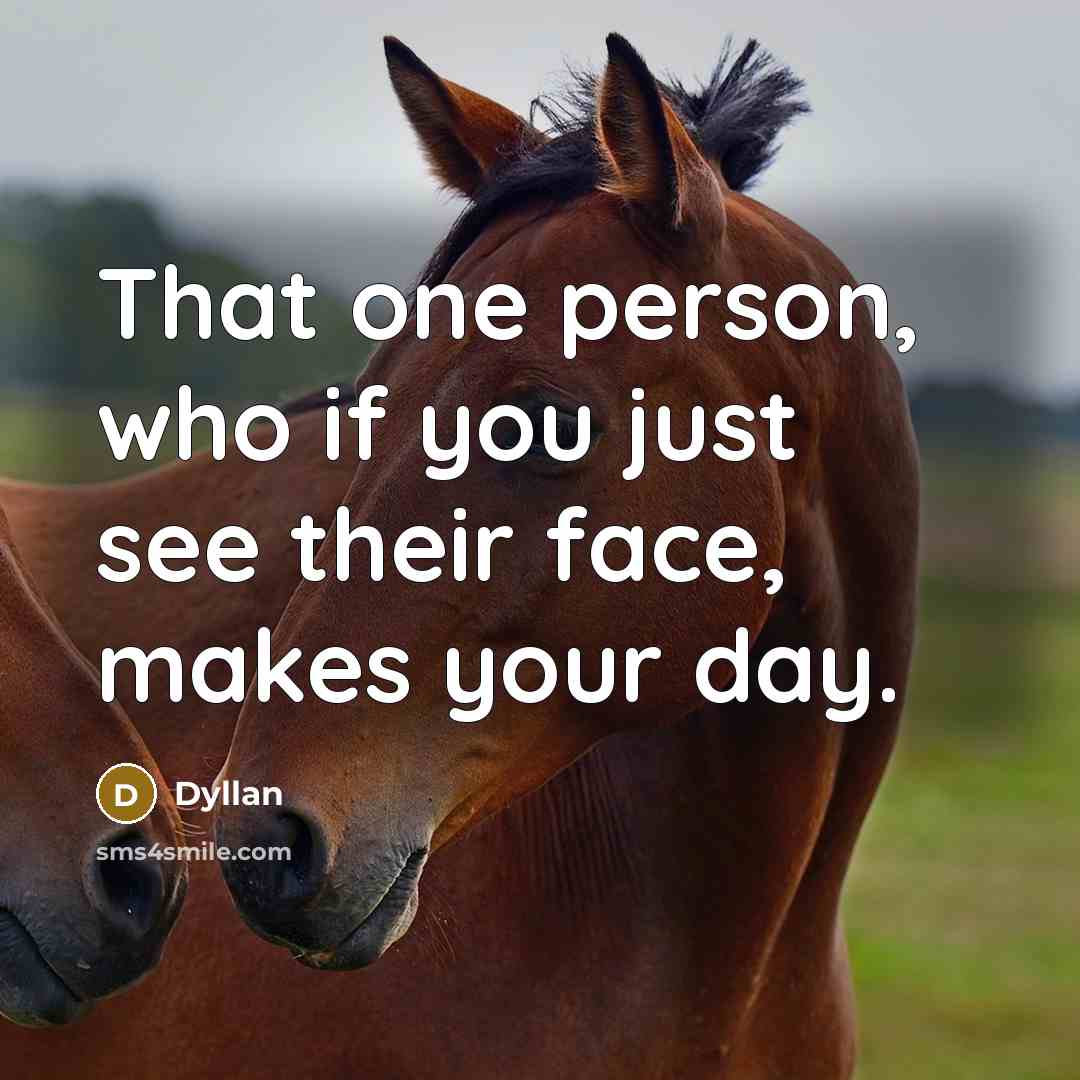 “That one person, who if you just see their face, makes your day.” quote by Dyllan