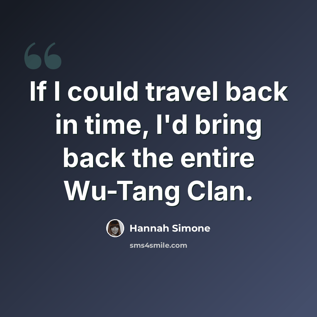 “If I could travel back in time, I'd bring back the entire Wu-Tang Clan.” quote by Hannah Simone