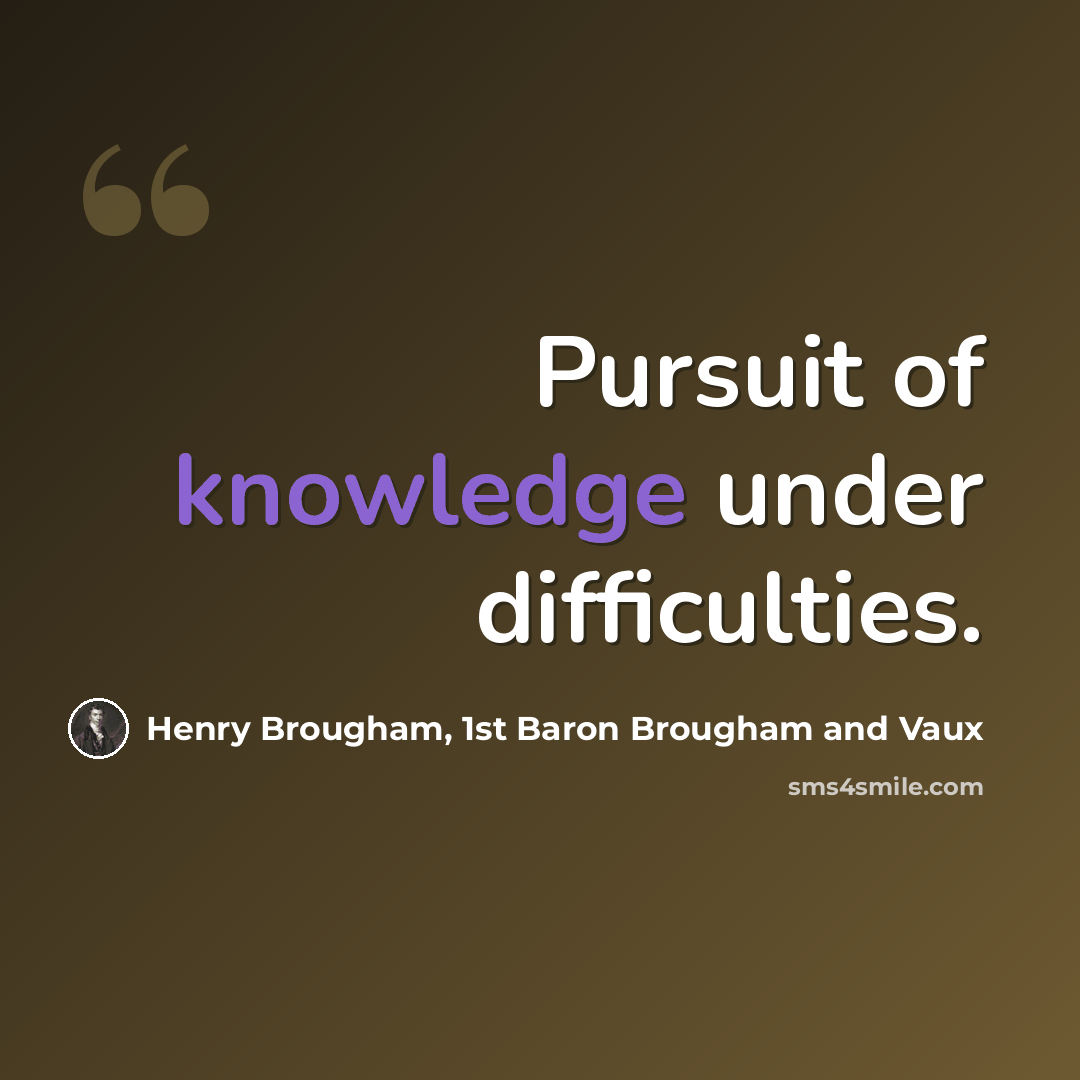“Pursuit of knowledge under difficulties.” quote by Henry Brougham, 1st Baron Brougham and Vaux