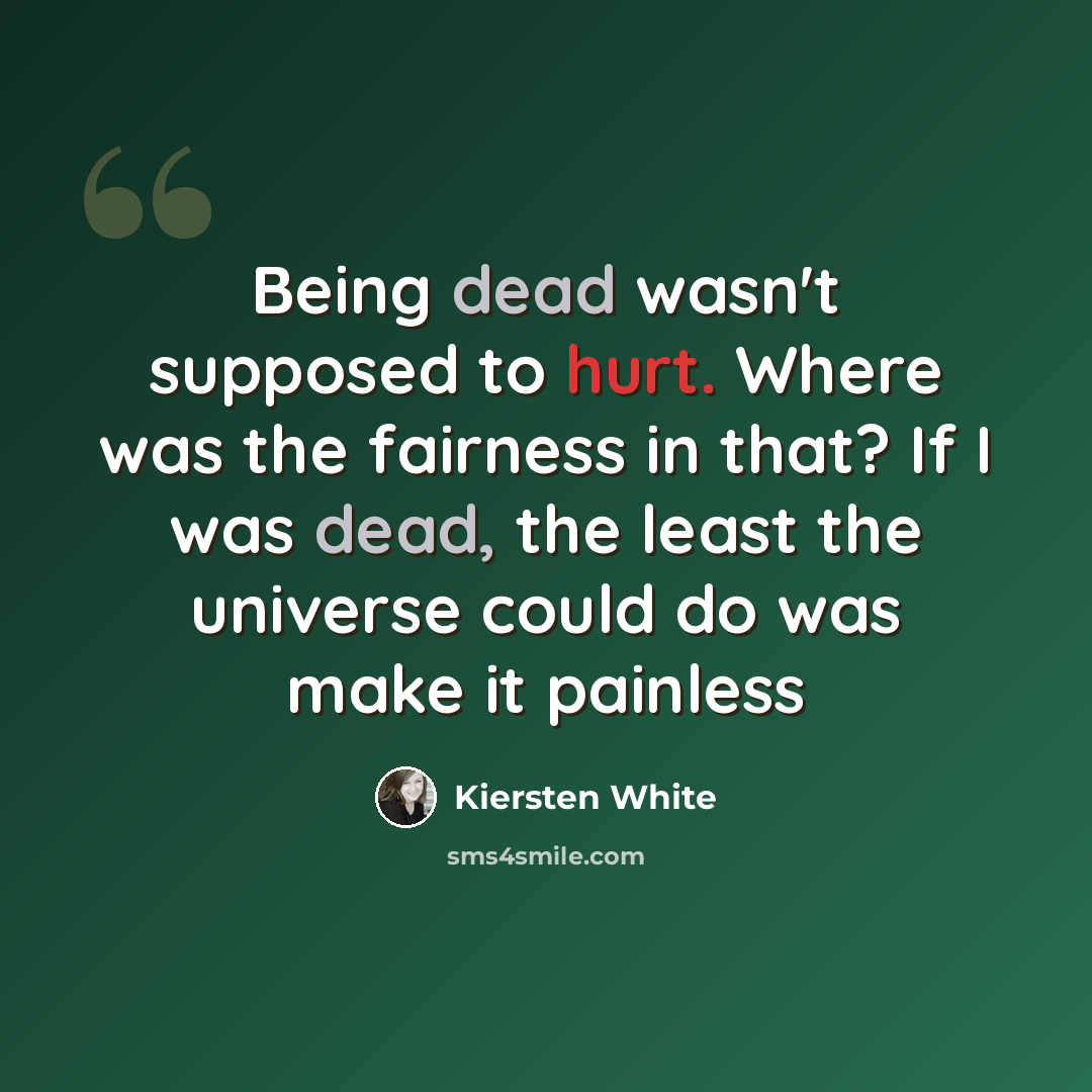 “Being dead wasn't supposed to hurt. Where was the fairness in that? If I was dead, the least the universe could do was make it painless” quote by Kiersten White