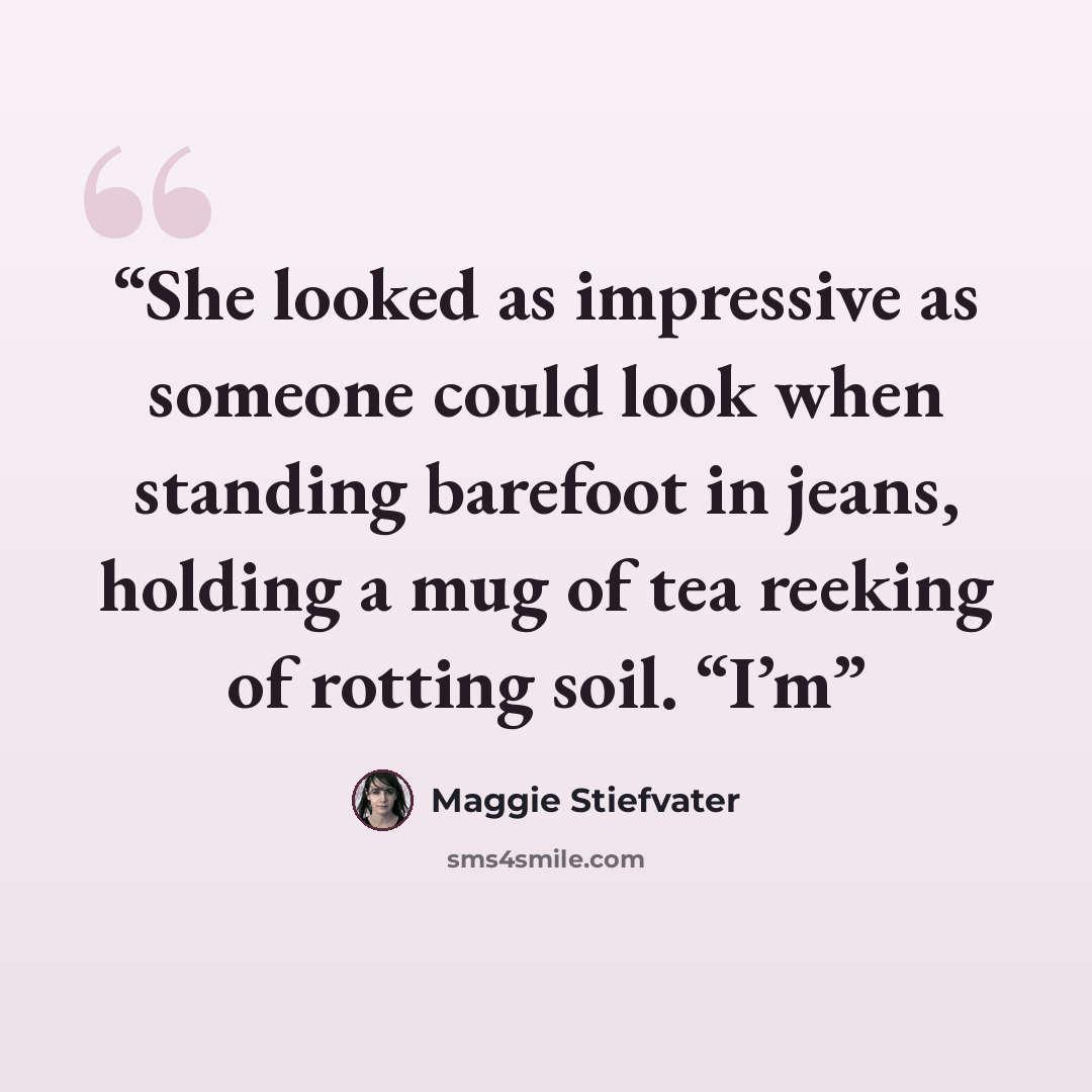 “She looked as impressive as someone could look when standing barefoot in jeans, holding a mug of tea reeking of rotting soil. “I’m” quote by Maggie Stiefvater