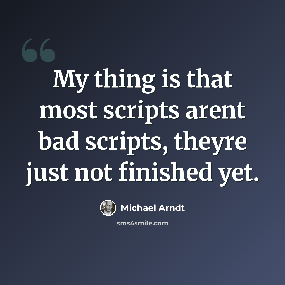 “My thing is that most scripts arent bad scripts, theyre just not finished yet.” quote by Michael Arndt