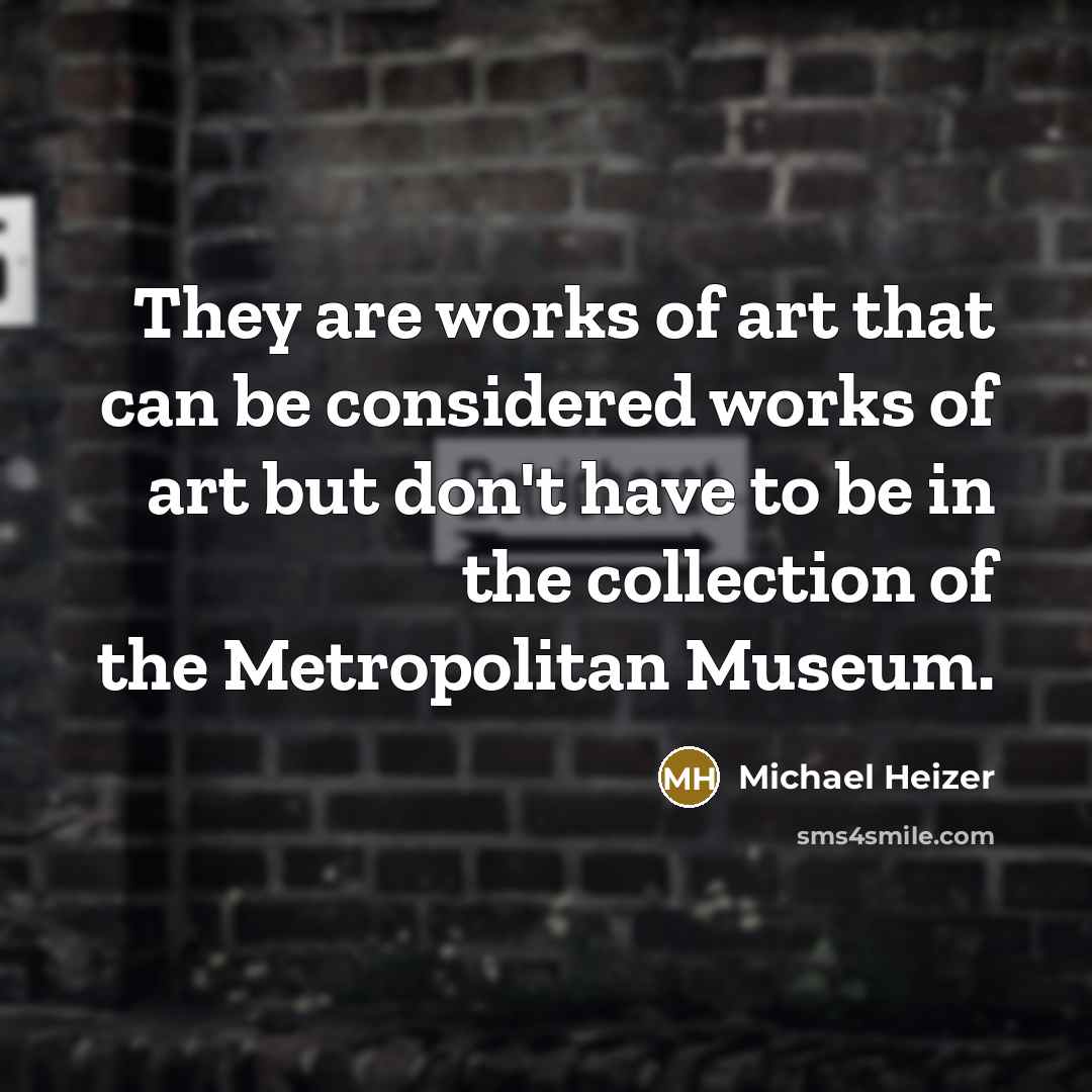 “They are works of art that can be considered works of art but don't have to be in the collection of the Metropolitan Museum.” quote by Michael Heizer