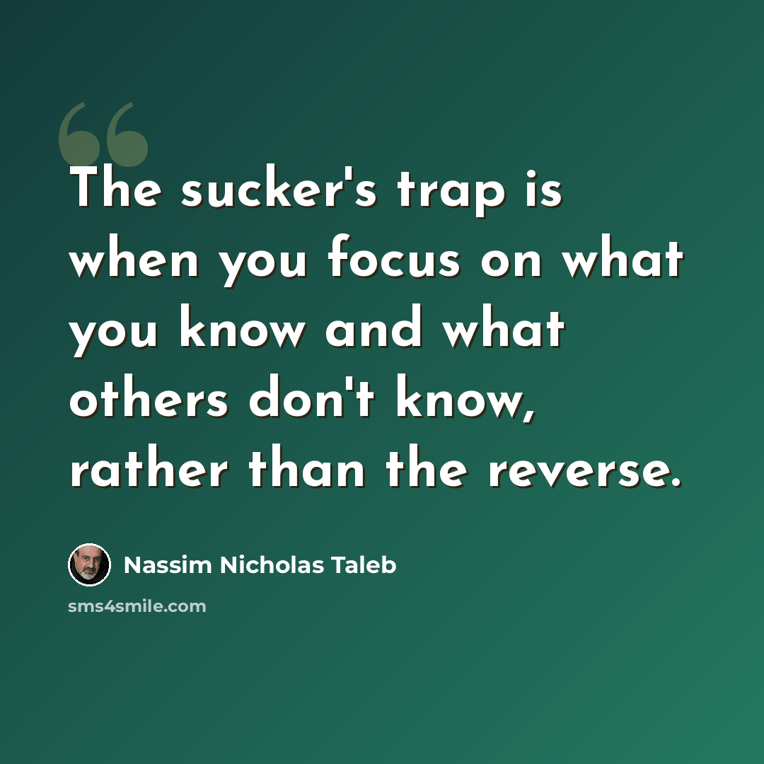 “The sucker's trap is when you focus on what you know and what others don't know, rather than the reverse.” quote by Nassim Nicholas Taleb