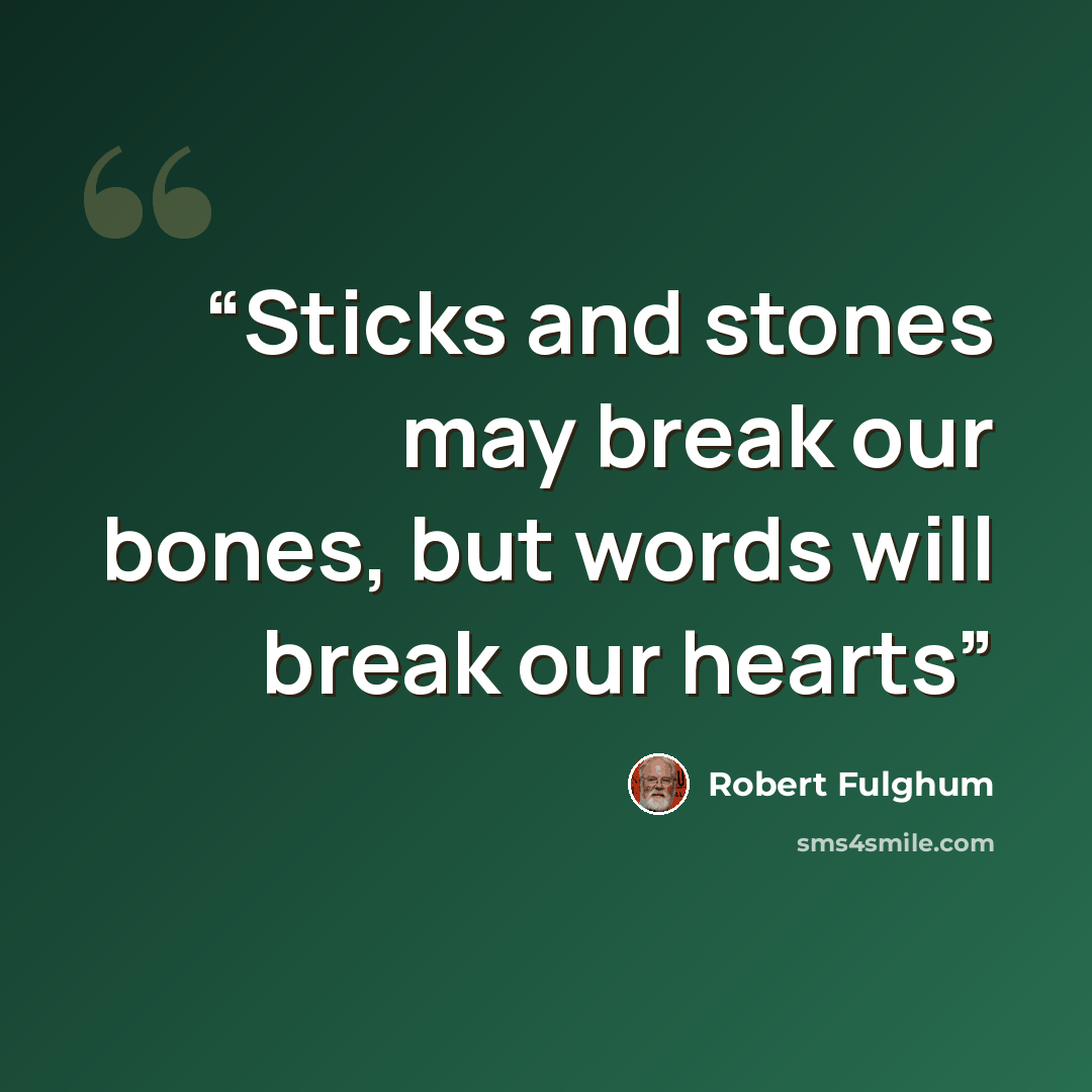 “Sticks and stones may break our bones, but words will break our hearts” quote by Robert Fulghum