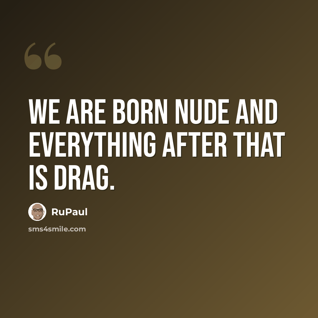 “We are born nude and everything after that is drag.” quote by RuPaul