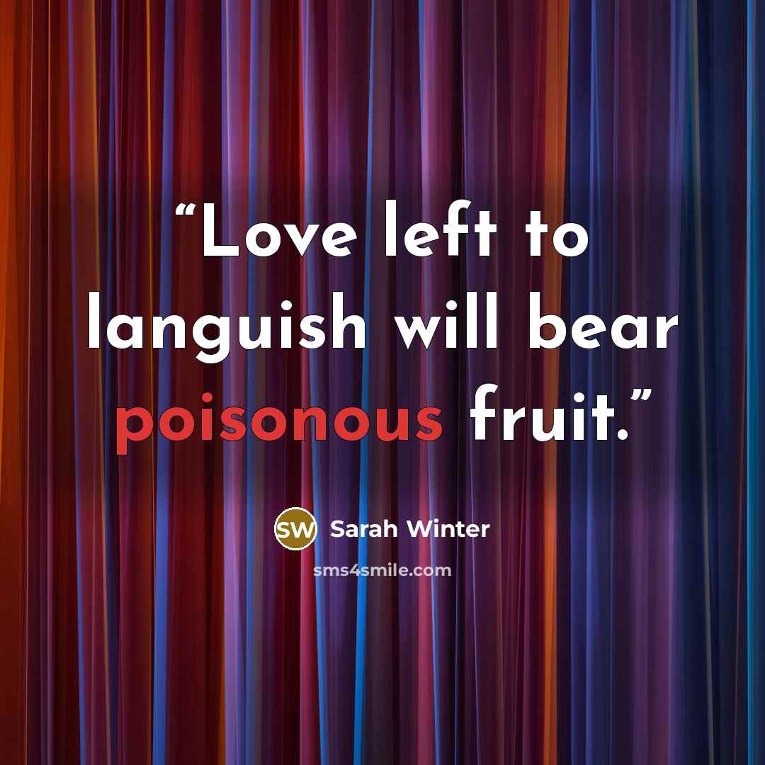 “Love left to languish will bear poisonous fruit.” quote by Sarah Winter