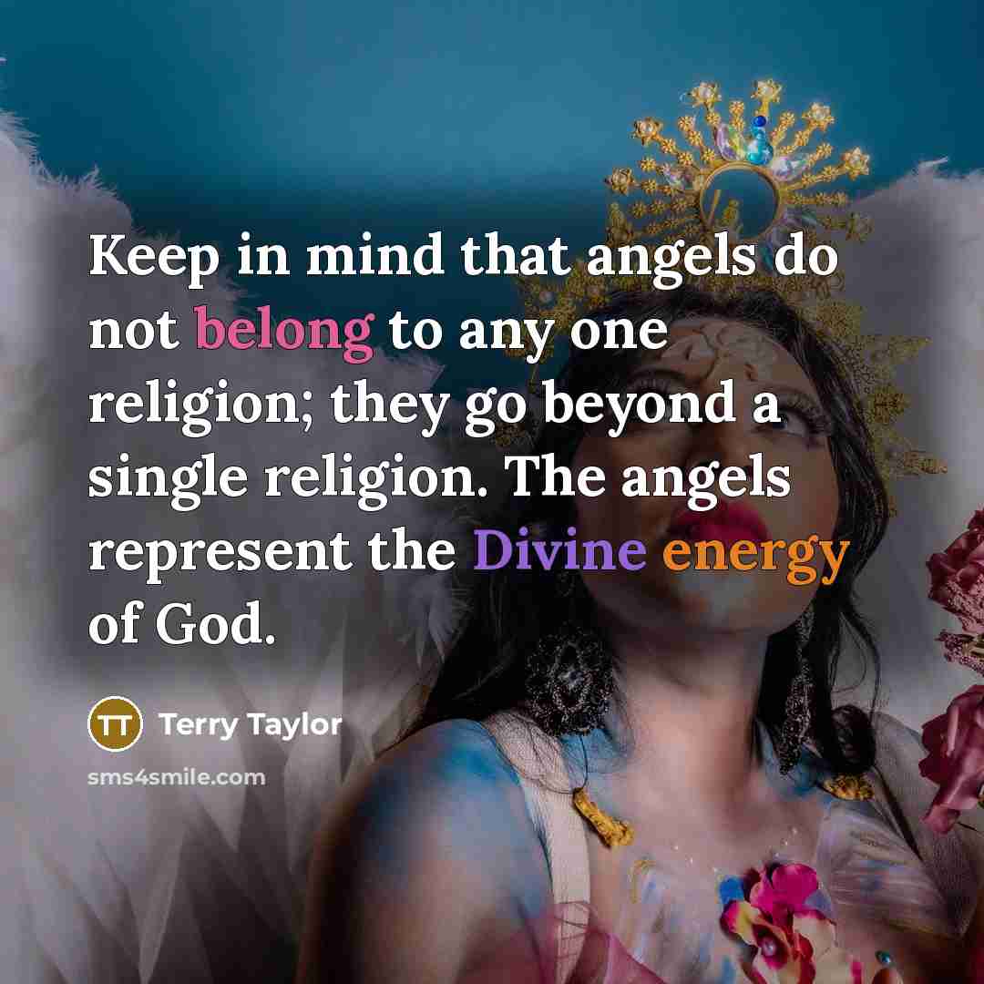 “Keep in mind that angels do not belong to any one religion; they go beyond a single religion. The angels represent the Divine energy of God.” quote by Terry Taylor