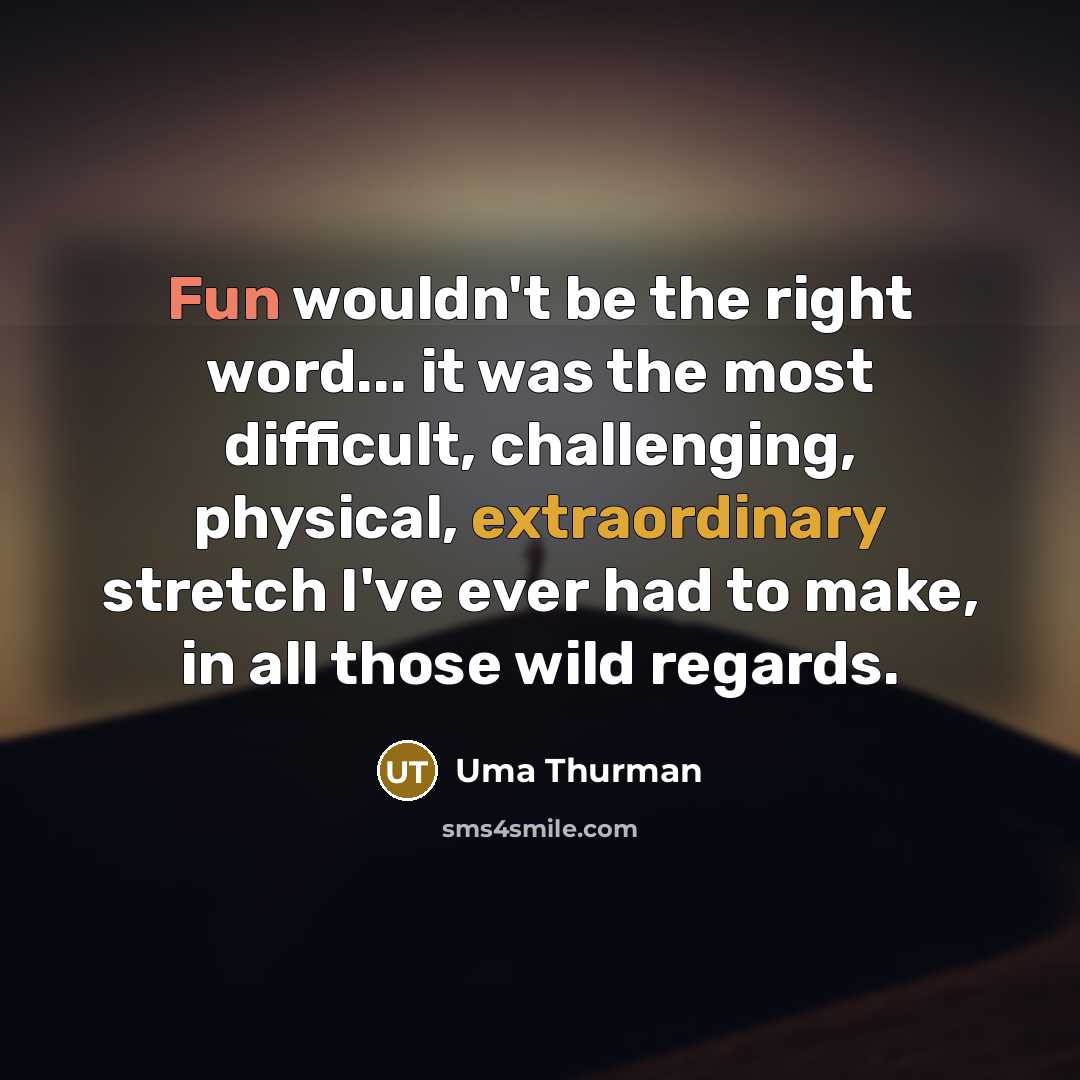 “Fun wouldn't be the right word... it was the most difficult, challenging, physical, extraordinary stretch I've ever had to make, in all those wild regards.” quote by Uma Thurman