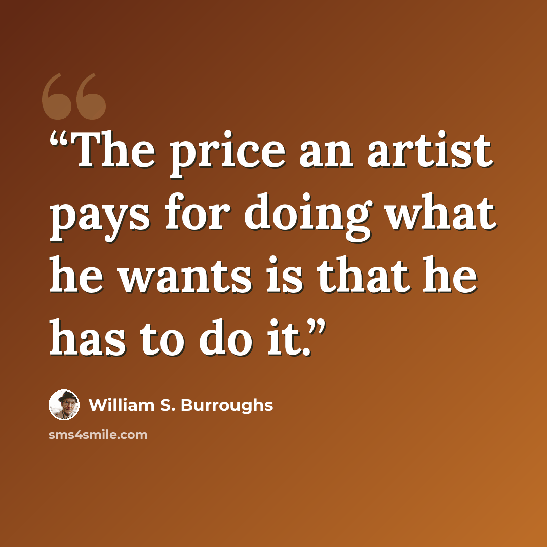 “The price an artist pays for doing what he wants is that he has to do it.” quote by William S. Burroughs