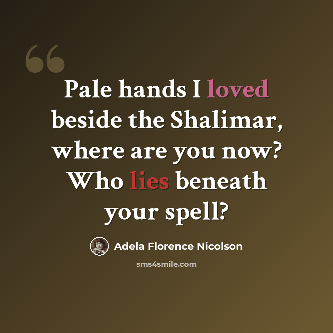 “Pale hands I loved beside the Shalimar, where are you now? Who lies beneath your spell?” quote by Adela Florence Nicolson
