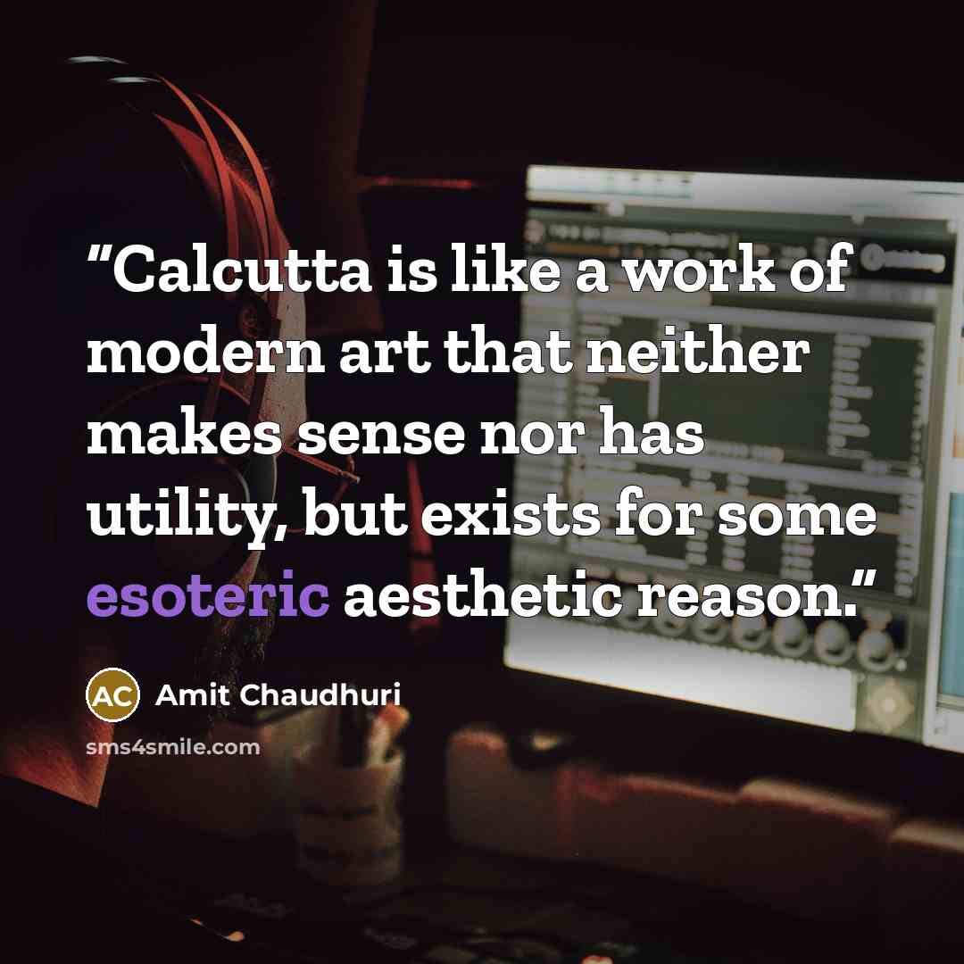 “Calcutta is like a work of modern art that neither makes sense nor has utility, but exists for some esoteric aesthetic reason.” quote by Amit Chaudhuri