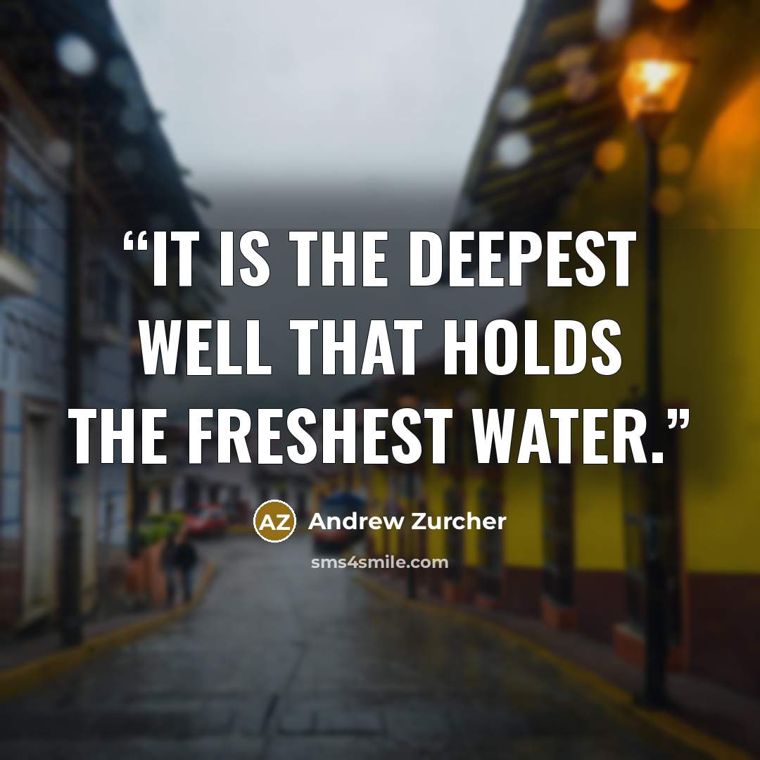 “It is the deepest well that holds the freshest water.” quote by Andrew Zurcher