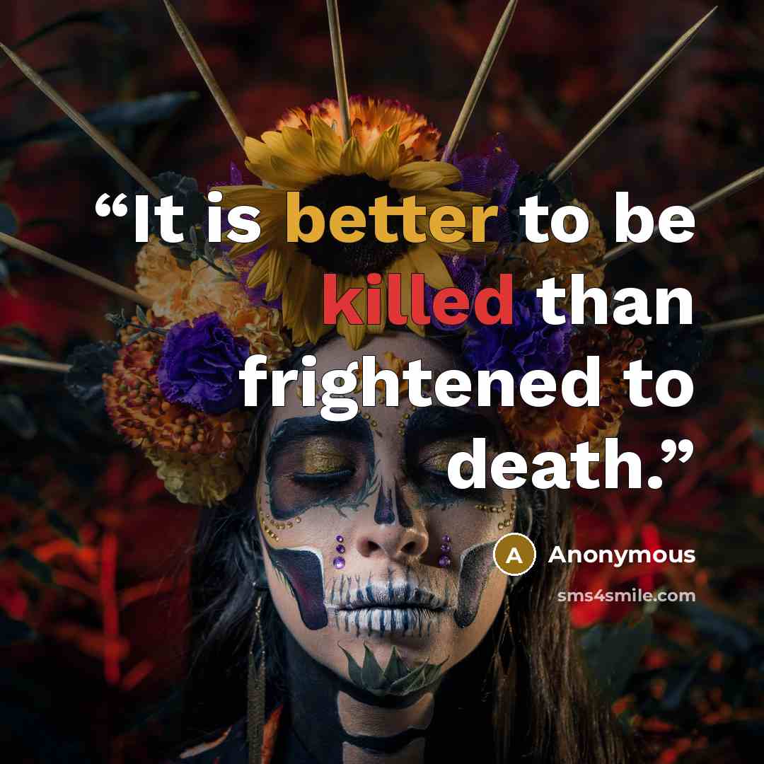 “It is better to be killed than frightened to death.” quote by Anonymous