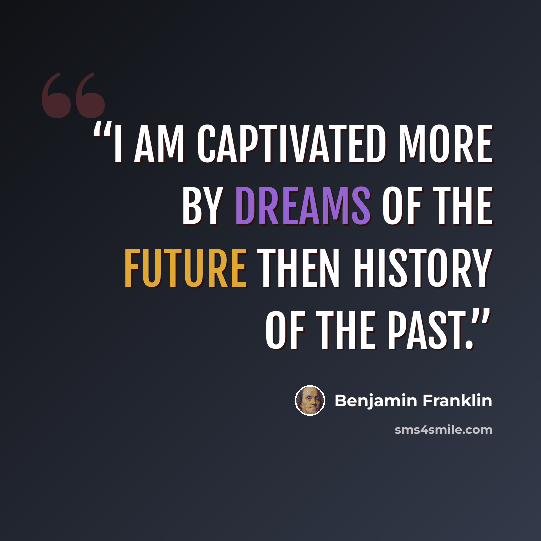 “I am captivated more by dreams of the future then history of the past.” quote by Benjamin Franklin