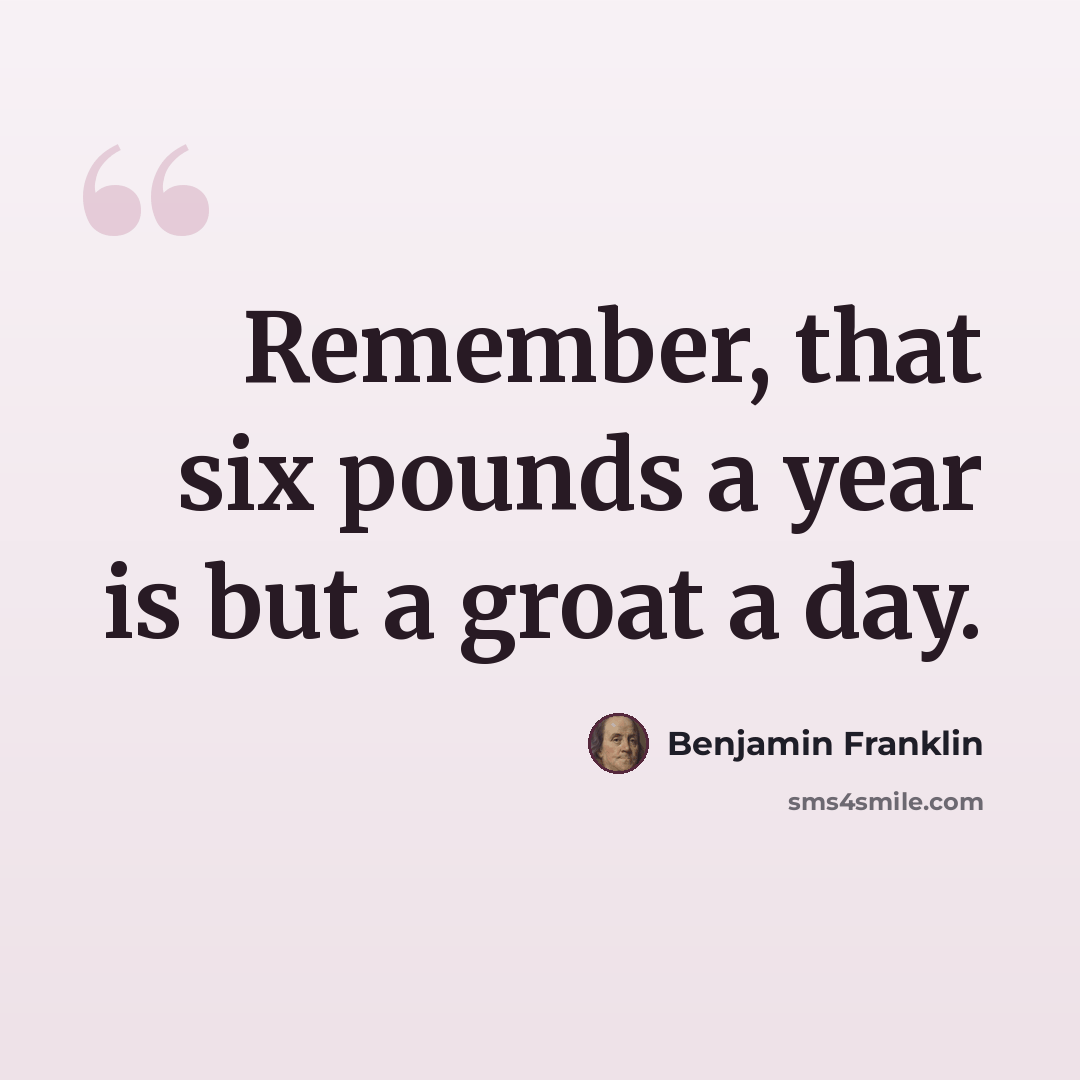 “Remember, that six pounds a year is but a groat a day.” quote by Benjamin Franklin