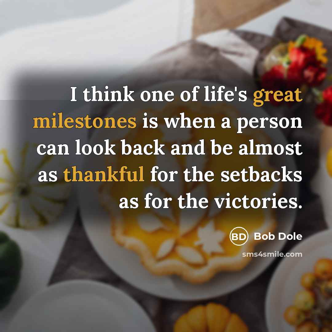 “I think one of life's great milestones is when a person can look back and be almost as thankful for the setbacks as for the victories.” quote by Bob Dole