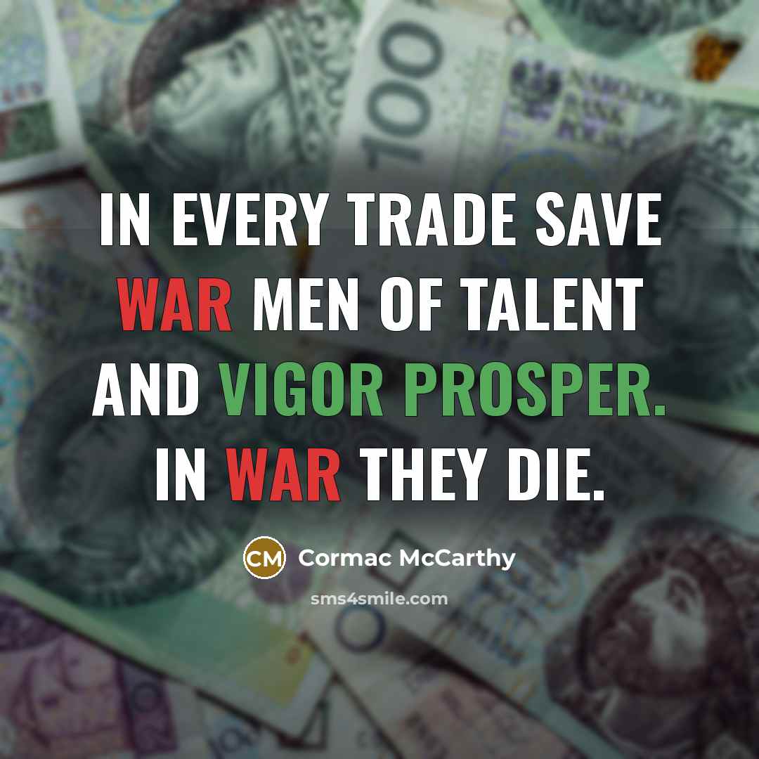“In every trade save war men of talent and vigor prosper. In war they die.” quote by Cormac McCarthy
